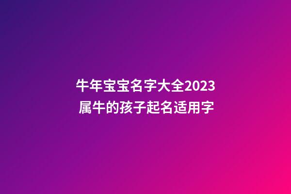 牛年宝宝名字大全2023 属牛的孩子起名适用字